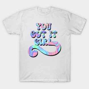 You got it girl T-Shirt